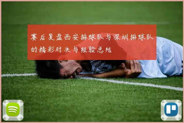 赛后复盘西安排球队与深圳排球队的精彩对决与经验总结
