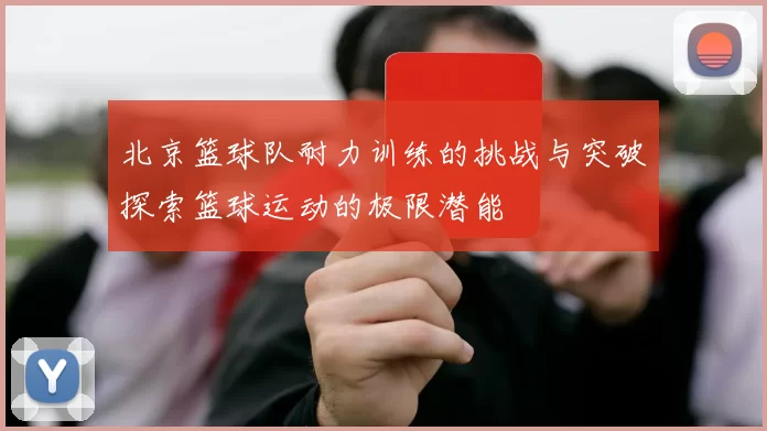 北京篮球队耐力训练的挑战与突破探索篮球运动的极限潜能