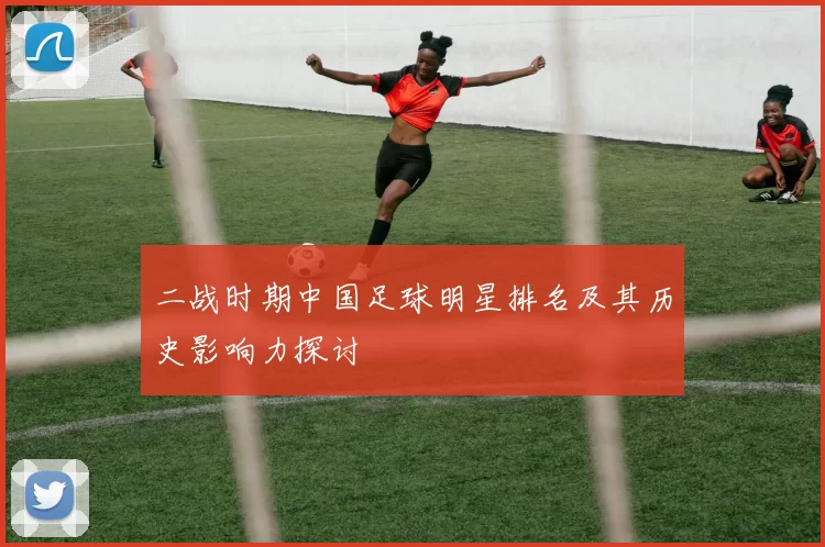 二战时期中国足球明星排名及其历史影响力探讨