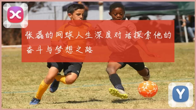 张磊的网球人生深度对话探索他的奋斗与梦想之路