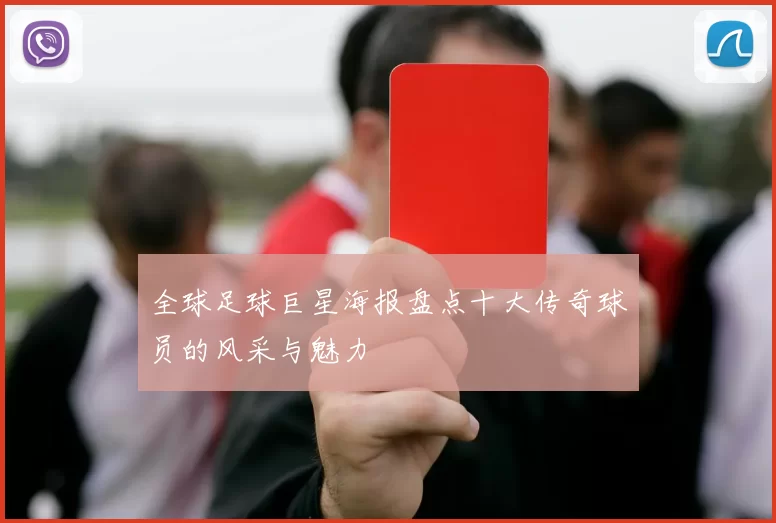 全球足球巨星海报盘点十大传奇球员的风采与魅力