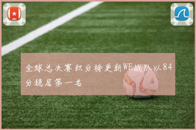 全球总决赛积分榜更新WE战队以84分稳居第一名