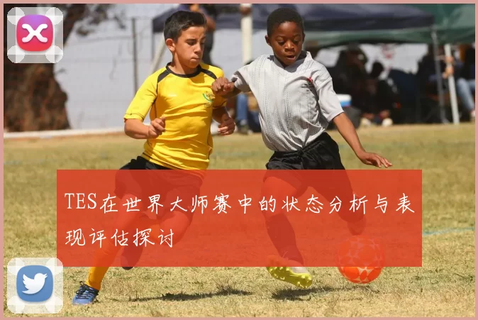 TES在世界大师赛中的状态分析与表现评估探讨