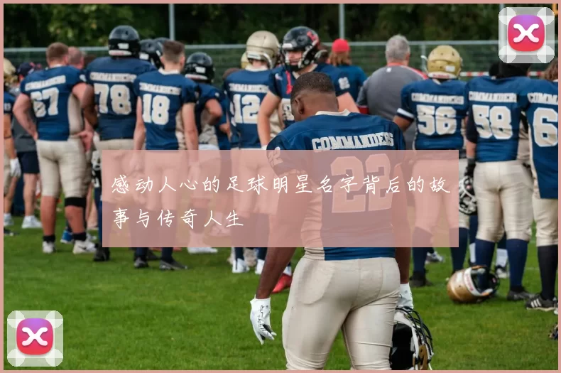 感动人心的足球明星名字背后的故事与传奇人生
