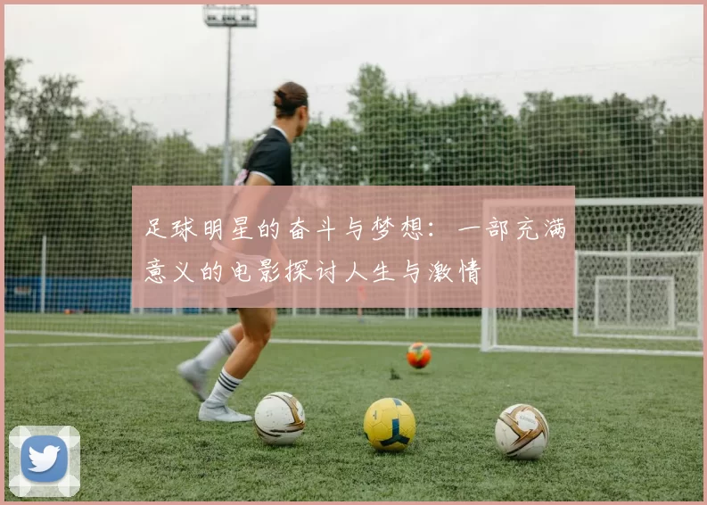 足球明星的奋斗与梦想：一部充满意义的电影探讨人生与激情