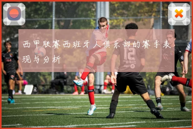 西甲联赛西班牙人俱乐部的赛季表现与分析