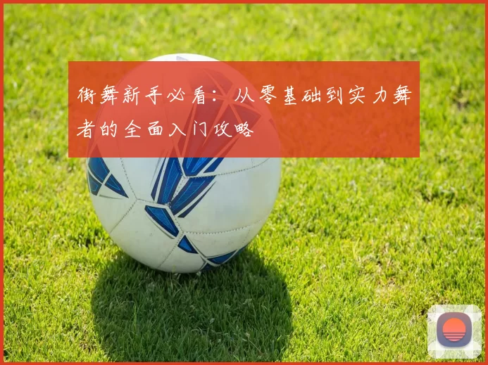 街舞新手必看：从零基础到实力舞者的全面入门攻略