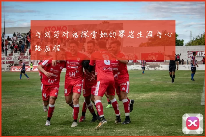 与刘芳对话探索她的攀岩生涯与心路历程