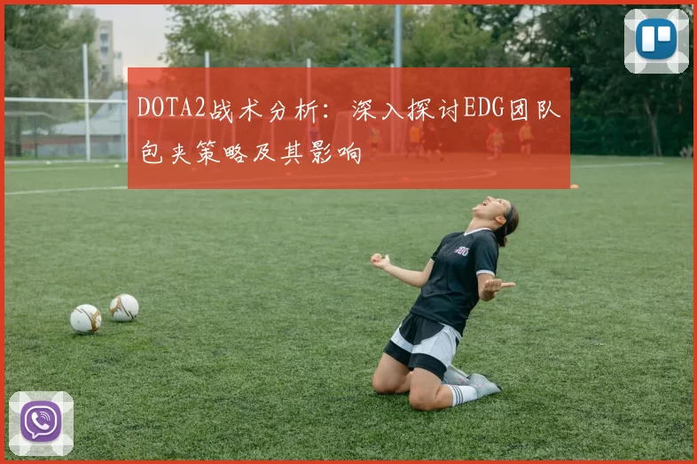 DOTA2战术分析：深入探讨EDG团队包夹策略及其影响
