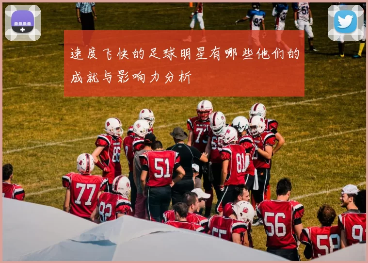 速度飞快的足球明星有哪些他们的成就与影响力分析