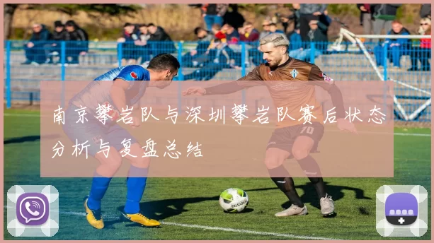 南京攀岩队与深圳攀岩队赛后状态分析与复盘总结