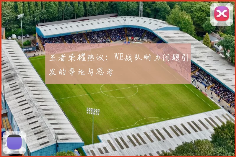 王者荣耀热议：WE战队耐力问题引发的争论与思考