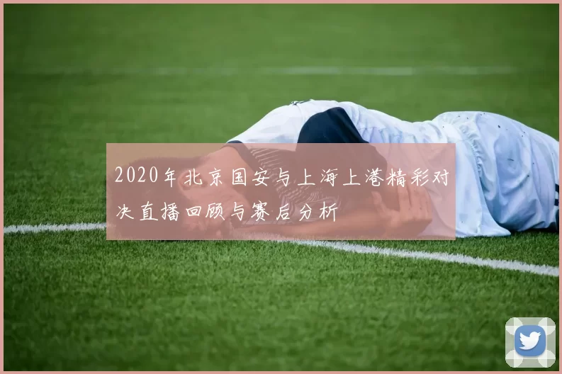 2020年北京国安与上海上港精彩对决直播回顾与赛后分析