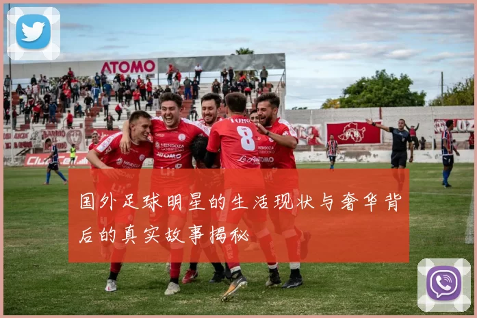 国外足球明星的生活现状与奢华背后的真实故事揭秘