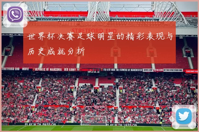 世界杯决赛足球明星的精彩表现与历史成就分析