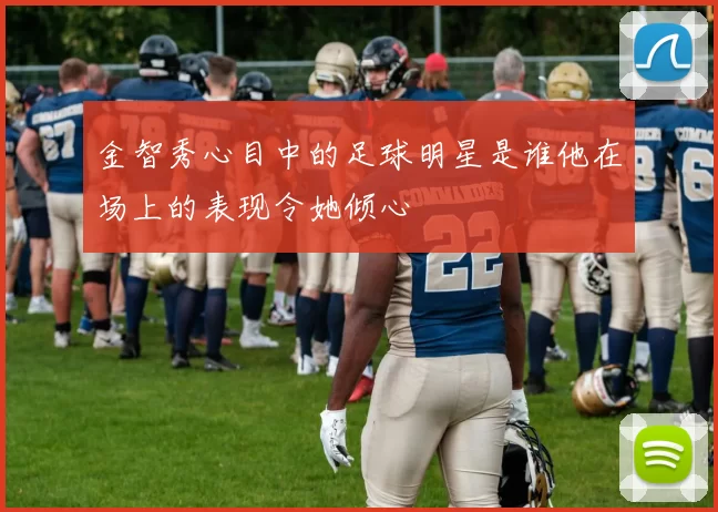 金智秀心目中的足球明星是谁他在场上的表现令她倾心