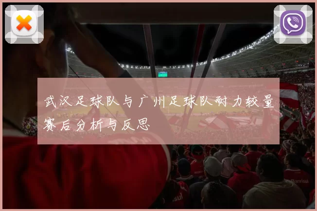 武汉足球队与广州足球队耐力较量赛后分析与反思