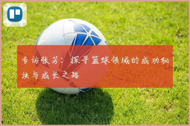 专访张芳：探寻篮球领域的成功秘诀与成长之路