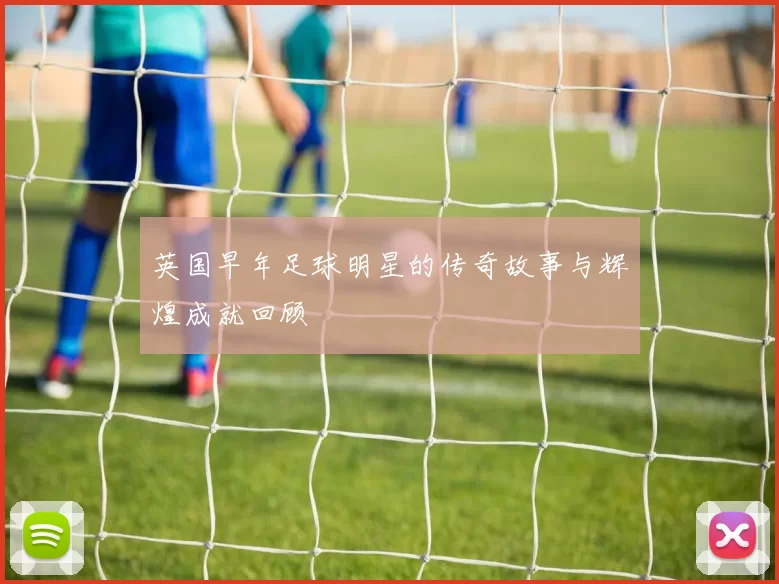 英国早年足球明星的传奇故事与辉煌成就回顾