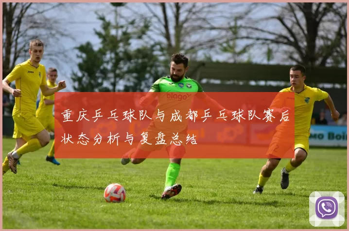 重庆乒乓球队与成都乒乓球队赛后状态分析与复盘总结